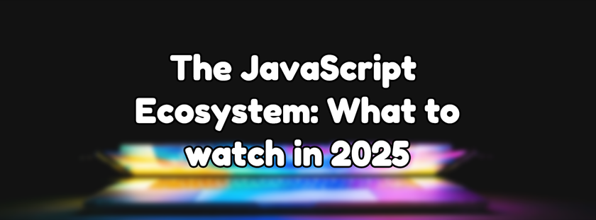 The JavaScript Ecosystem: What to watch in 2025