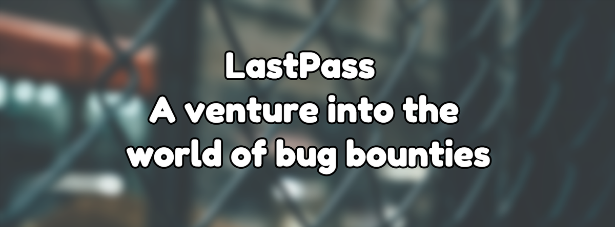 LastPass, a venture into the world of bug bounties