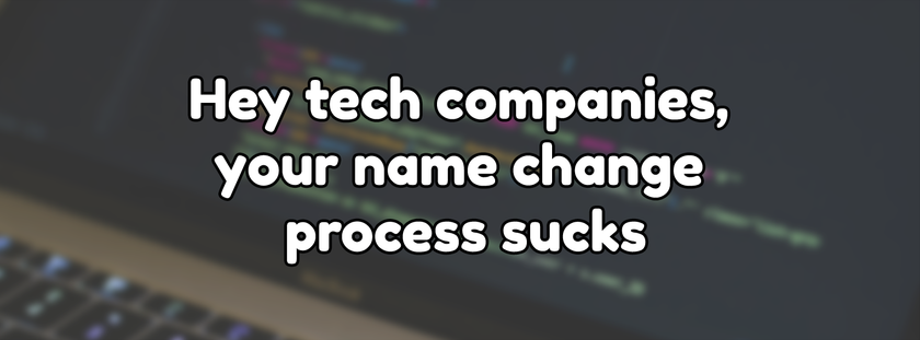 Hey tech companies, your name change process sucks