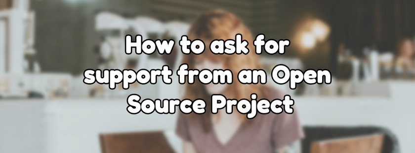 How to ask for support from an Open Source Project