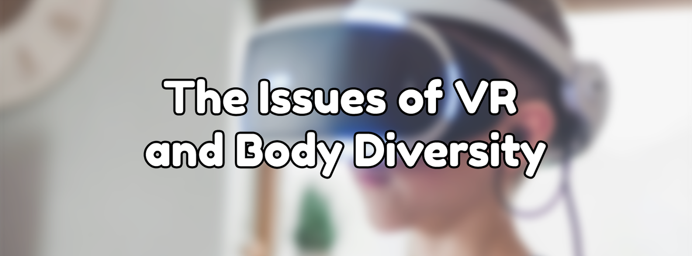 The Issues of VR and Body Diversity The Issues of VR and Body Diversity