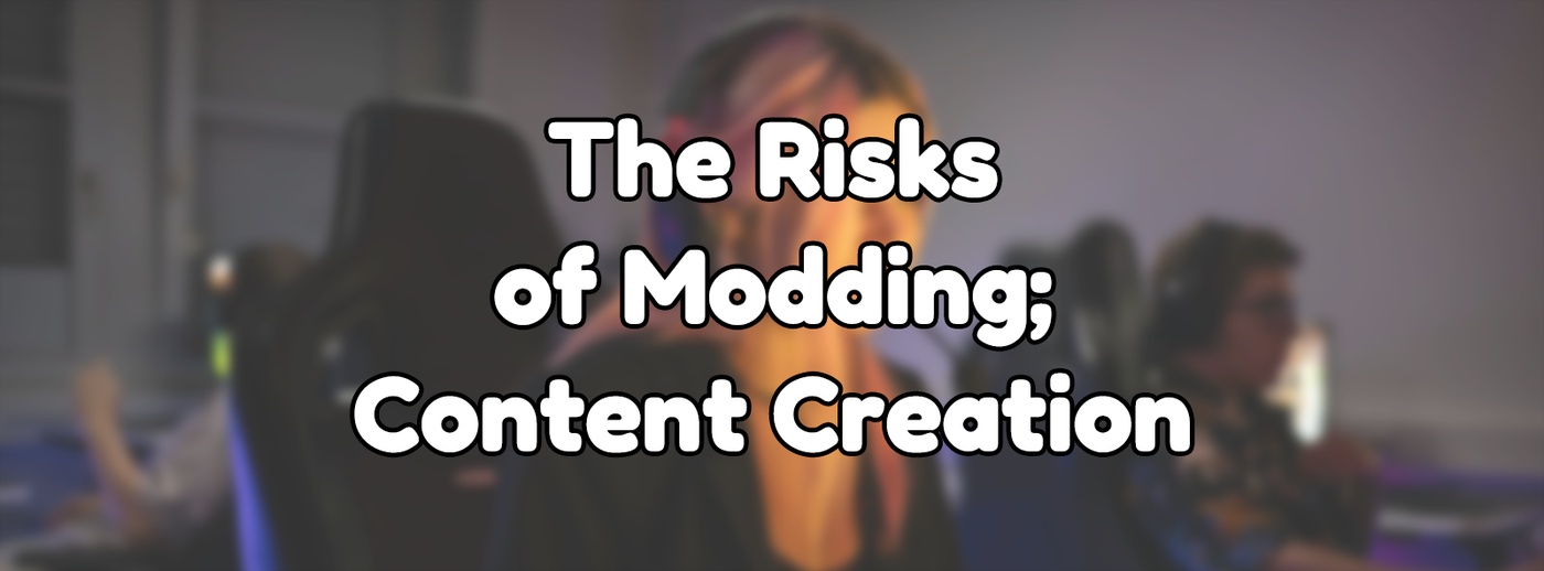 The Risks of Modding - Content Creation