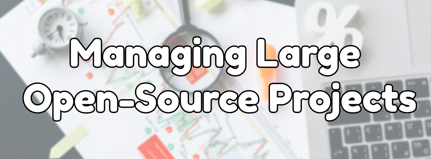 Managing Large Open-Source Projects Managing Large Open-Source Projects