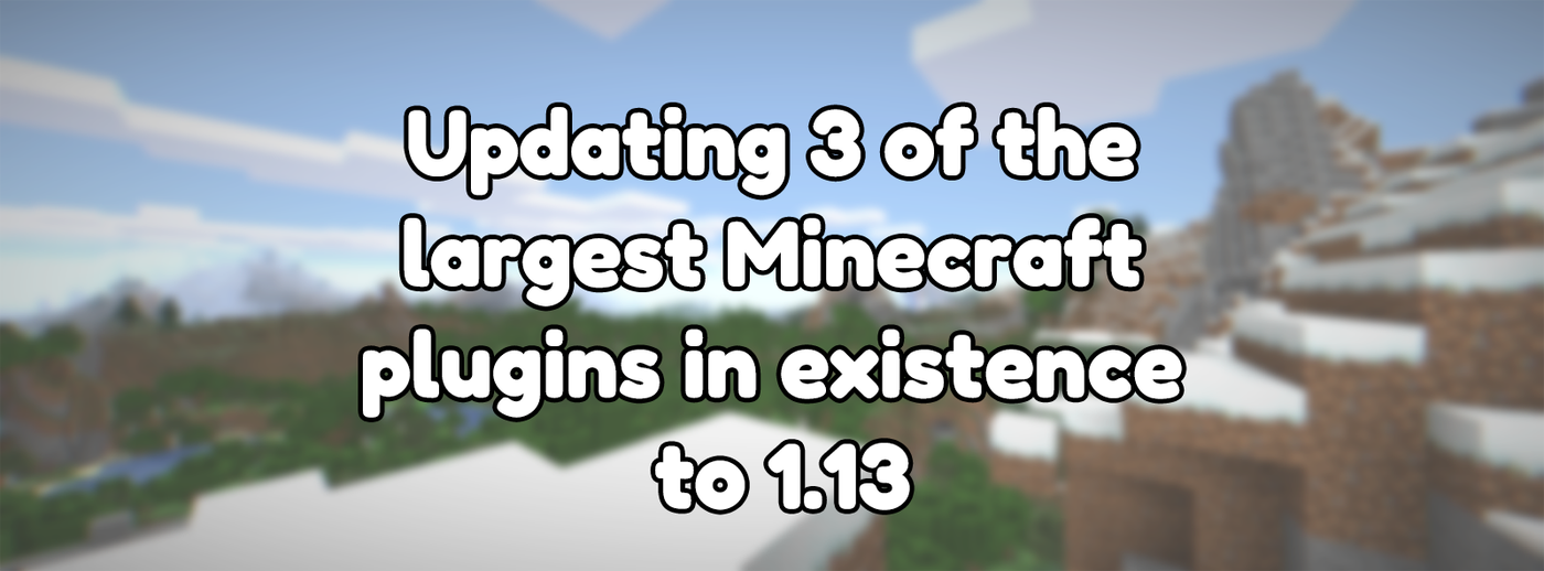 Updating 3 of the largest Minecraft plugins in existence to 1.13