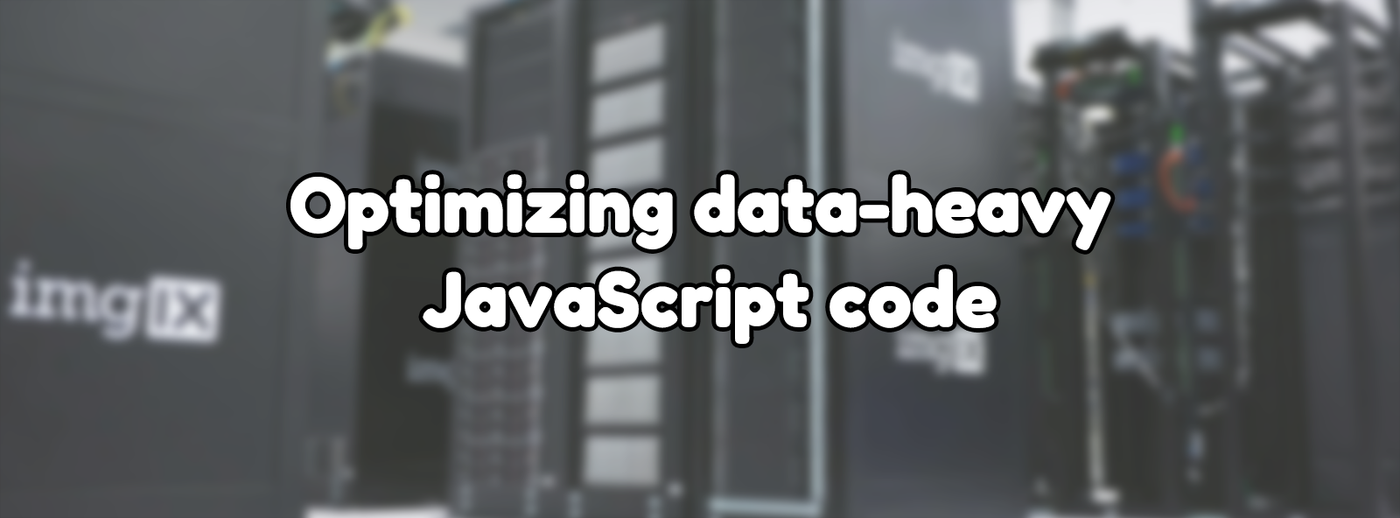 Optimizing data-heavy JavaScript code Optimizing data-heavy JavaScript code