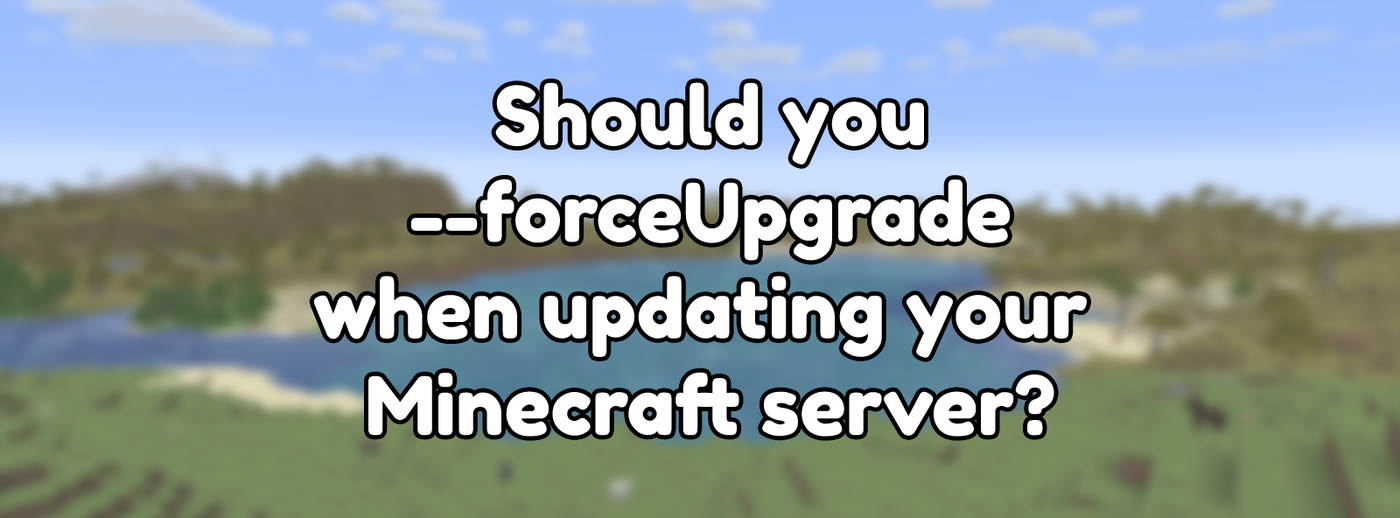 Should you forceUpgrade when updating your Minecraft server? Should you forceUpgrade when updating your Minecraft server?