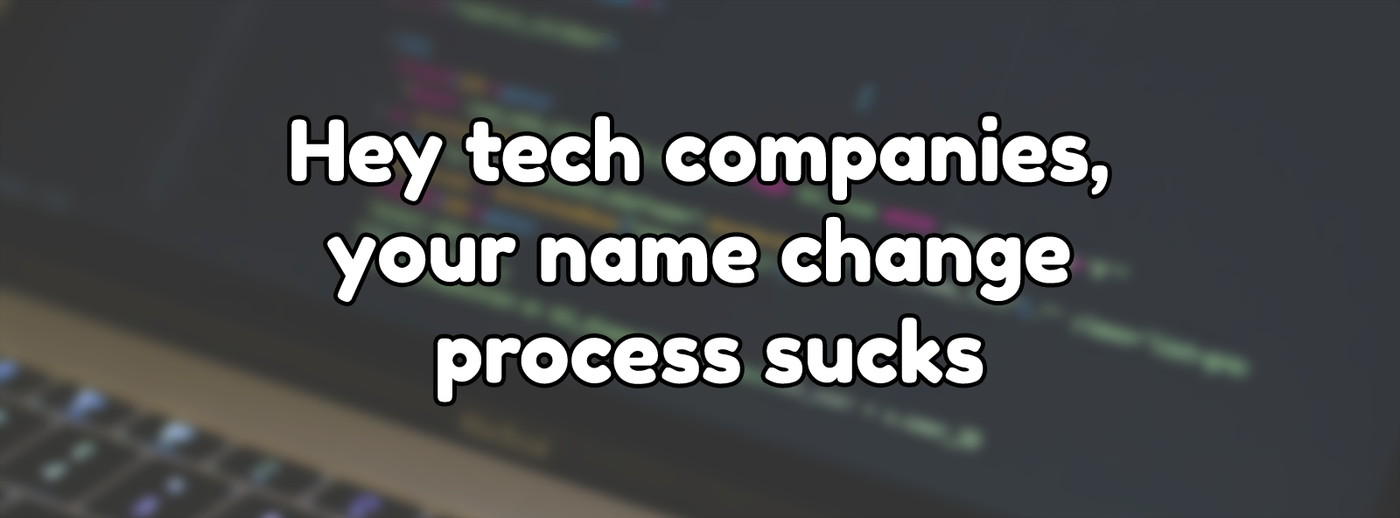 Hey tech companies, your name change process sucks