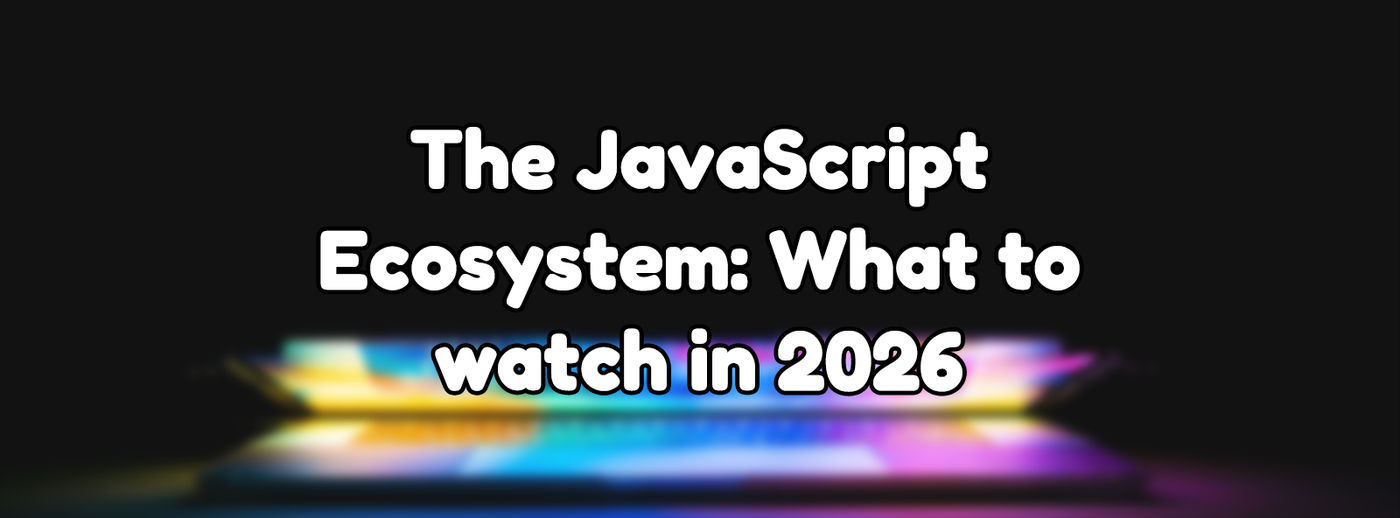 The JavaScript Ecosystem: What to watch in 2026