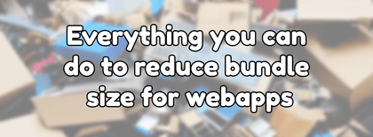 Everything you can do to reduce bundle size for webapps
