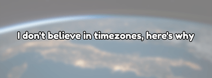 I don't believe in timezones, here's why
