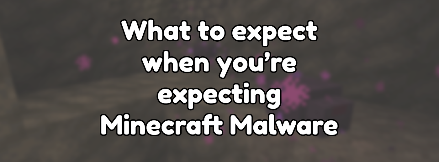 What to expect when you're expecting Minecraft Malware What to expect when you're expecting Minecraft Malware